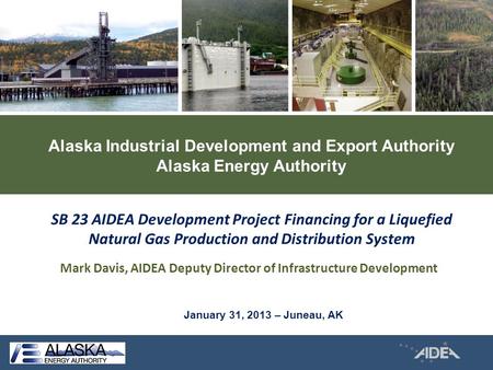 Alaska Industrial Development and Export Authority Alaska Energy Authority Mark Davis, AIDEA Deputy Director of Infrastructure Development SB 23 AIDEA.