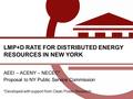 0 LMP+D RATE FOR DISTRIBUTED ENERGY RESOURCES IN NEW YORK AEEI – ACENY – NECEC* Proposal to NY Public Service Commission *Developed with support from Clean.