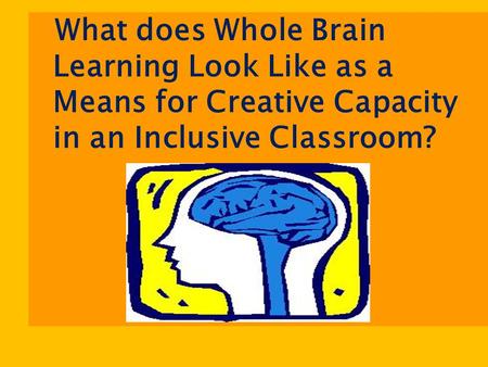 What does Whole Brain Learning Look Like as a Means for Creative Capacity in an Inclusive Classroom?