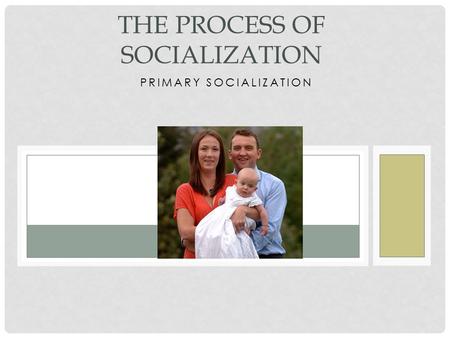 PRIMARY SOCIALIZATION THE PROCESS OF SOCIALIZATION.