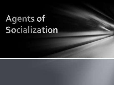 Agents of Socialization – the specific individuals, groups, and institutions that enable socialization to take place Agents of Socialization.