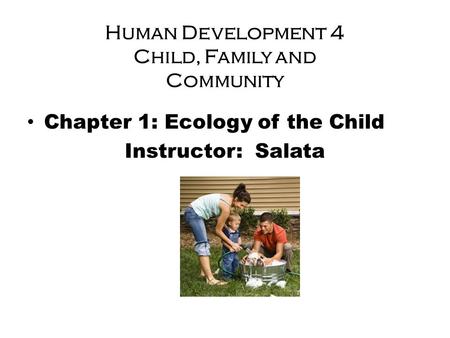 Human Development 4 Child, Family and Community Chapter 1: Ecology of the Child Instructor: Salata.