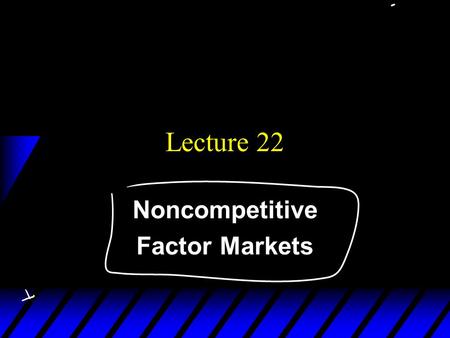 Lecture 22 Noncompetitive Factor Markets. 3 questions u Market power on goods market and demand for labor u Buyers Market Power: Labor Market.