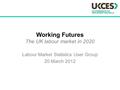 Working Futures The UK labour market in 2020 Labour Market Statistics User Group 20 March 2012.