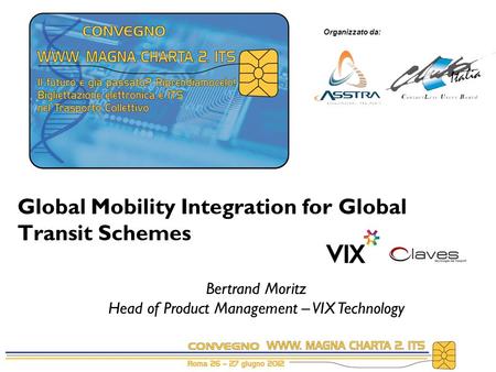 Organizzato da: Global Mobility Integration for Global Transit Schemes Bertrand Moritz Head of Product Management – VIX Technology.