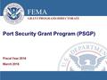 FEMA GRANT PROGRAMS DIRECTORATE Port Security Grant Program (PSGP) Fiscal Year 2016 March 2016.