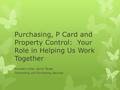 Purchasing, P Card and Property Control: Your Role in Helping Us Work Together Maureen Lintel, Senior Buyer Contracting and Purchasing Services.