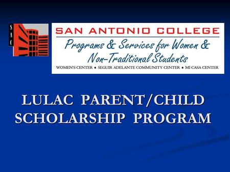 LULAC PARENT/CHILD SCHOLARSHIP PROGRAM. Parent/Child Scholarship Program Closing the gap… LULAC Council #2 donates $25,000 annually to establish a scholarship.