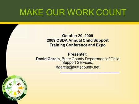 MAKE OUR WORK COUNT October 20, 2009 2009 CSDA Annual Child Support Training Conference and Expo Presenter: David Garcia, Butte County Department of Child.