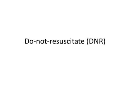 Do-not-resuscitate (DNR). DNR Every patient is presumed to consent to the administration of CPR in the event of cardiac or respiratory arrest, unless.