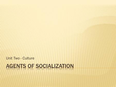 Unit Two - Culture. Today in class we are going to discuss the agents of socialization and how they impact culture and our social interactions.