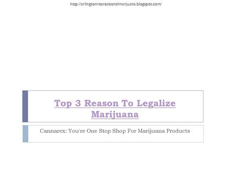 Top 3 Reason To Legalize Marijuana Cannarex: You're One Stop Shop For Marijuana Products