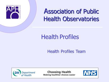 A ssociation of Public Health Observatories Health Profiles Health Profiles Team.