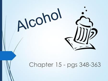 Alcohol Chapter 15 - pgs 348-363. Define ALCOHOL A drug created by a chemical reaction in some foods, especially fruits and grains. Alcohol can affect.