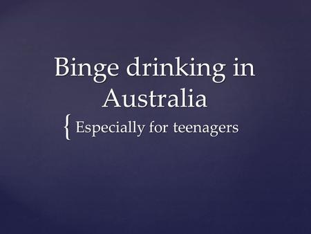 { Binge drinking in Australia Especially for teenagers.