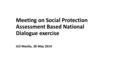 Meeting on Social Protection Assessment Based National Dialogue exercise ILO Manila, 28 May 2014.