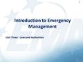 1 Introduction to Emergency Management Unit Three: Laws and Authorities 1.