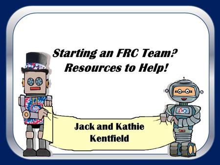 Starting an FRC Team? Resources to Help! Don’t Be Afraid! (We Can Help!) What is FRC? What’s “Gracious Professionalism” and “Coopertition”? What’s involved?