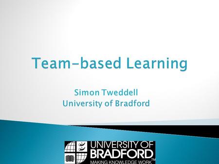 Simon Tweddell University of Bradford.  Why TBL?  The TBL Process  Our Experiences of TBL  RAP and Application Exercises  Summary  Q&A.