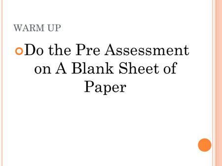 WARM UP Do the Pre Assessment on A Blank Sheet of Paper.