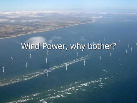 Wind Power, why bother?. Where does our Energy come from? Non Renewable sources Non Renewable sources Coal Coal Oil Oil Gas Gas Nuclear Nuclear Renewable.