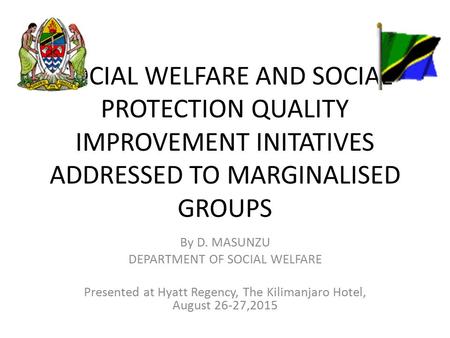 SOCIAL WELFARE AND SOCIAL PROTECTION QUALITY IMPROVEMENT INITATIVES ADDRESSED TO MARGINALISED GROUPS By D. MASUNZU DEPARTMENT OF SOCIAL WELFARE Presented.