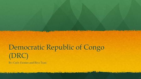 Democratic Republic of Congo (DRC) By: Carly Farmer and Riya Trasi.