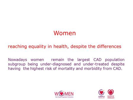 Women reaching equality in health, despite the differences Nowadays women remain the largest CAD population subgroup being under-diagnosed and under-treated.