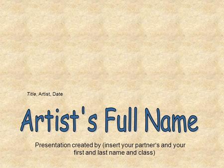 Presentation created by (insert your partner’s and your first and last name and class) Title, Artist, Date.