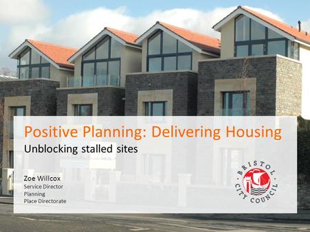 PAS Peer Day 10 th February 2015 Zoe Willcox Service Director Planning Place Directorate Positive Planning: Delivering Housing Unblocking stalled sites.