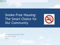 Housing community name Speaker name Date Smoke-Free Housing: The Smart Choice for Our Community.