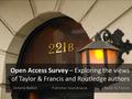 Open Access Survey – Exploring the views of Taylor & Francis and Routledge authors Victoria Babbit Publisher-Scandinavia Taylor & Francis.