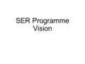 SER Programme Vision. Why we need to act now There is a recognition of frustrations Negative student feedback i-Grad surveys Staff dis-satisfaction Unable.