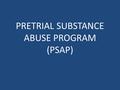 PRETRIAL SUBSTANCE ABUSE PROGRAM (PSAP)