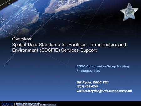 Overview: Spatial Data Standards for Facilities, Infrastructure and Environment (SDSFIE) Services Support FGDC Coordination Group Meeting 6 February 2007.