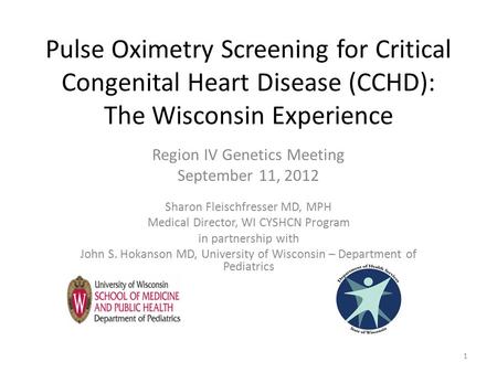 Pulse Oximetry Screening for Critical Congenital Heart Disease (CCHD): The Wisconsin Experience Region IV Genetics Meeting September 11, 2012 Sharon Fleischfresser.