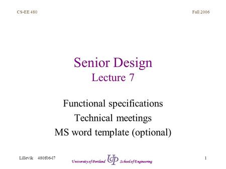 Fall 2006 1 CS-EE 480 Lillevik 480f06-l7 University of Portland School of Engineering Senior Design Lecture 7 Functional specifications Technical meetings.