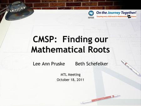 CMSP: Finding our Mathematical Roots Lee Ann Pruske Beth Schefelker MTL Meeting October 18, 2011.