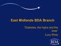 East Midlands BDA Branch “Diabetes; the highs and the lows” Lucy Wray.