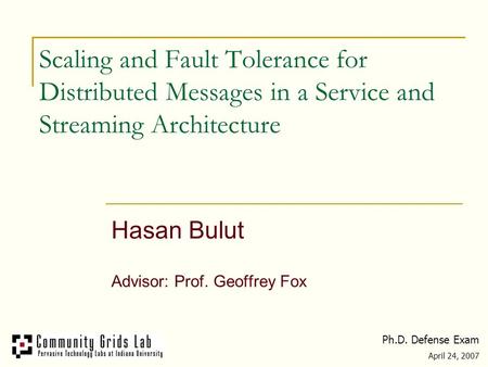 Scaling and Fault Tolerance for Distributed Messages in a Service and Streaming Architecture Hasan Bulut Advisor: Prof. Geoffrey Fox Ph.D. Defense Exam.