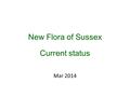 New Flora of Sussex Current status Mar 2014. Where are we now? Progress in 2013 In March last year we asked you to concentrate on missing SPA and RPR.