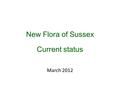 New Flora of Sussex Current status March 2012. The Flora Working group would like to thank Dawn Nelson, Paul Harmes, Jacqueline Rose, Judy Clarke and.