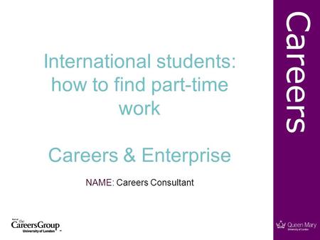 Careers International students: how to find part-time work Careers & Enterprise NAME: Careers Consultant.