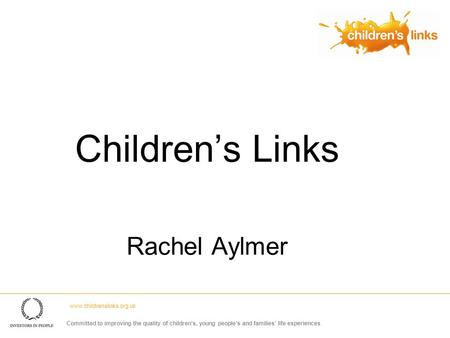 Children’s Links Rachel Aylmer www.childrenslinks.org.uk Committed to improving the quality of children’s, young people’s and families’ life experiences.