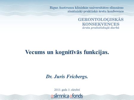 2013. gada 3. oktobrī Vecums un kognitīvās funkcijas. Dr. Juris Fricbergs.