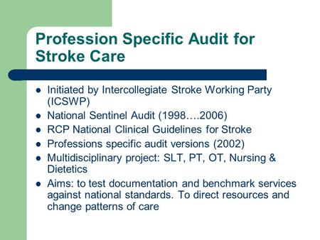 Profession Specific Audit for Stroke Care Initiated by Intercollegiate Stroke Working Party (ICSWP) National Sentinel Audit (1998….2006) RCP National Clinical.