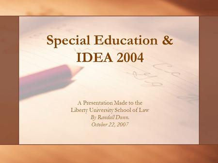 Special Education & IDEA 2004 A Presentation Made to the Liberty University School of Law By Randall Dunn. October 22, 2007.