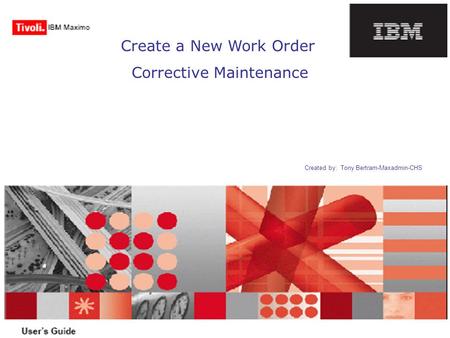 Create a New Work Order Corrective Maintenance Created by: Tony Bertram-Maxadmin-CHS.