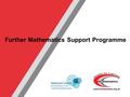 Further Mathematics Support Programme. www.furthermaths.org.uk What can the FMSP and the NCETM offer to you? Let Maths take you Further…