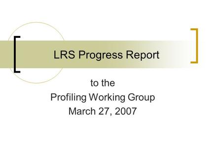 LRS Progress Report to the Profiling Working Group March 27, 2007.